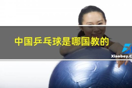 中国乒乓球是哪国教的