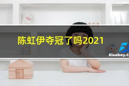 陈虹伊夺冠了吗2021